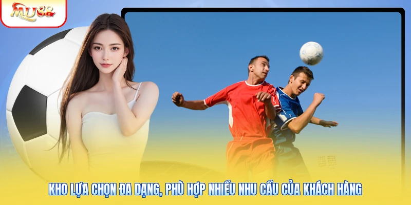 Xem Kèo Bóng Đá Tại Mu88 | Cập Nhật Tỷ Lệ Nhanh Chóng 2 Kho lựa chọn đa dạng, phù hợp nhiều nhu cầu của khách hàng
